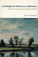 Karl Kroeber - Ecological Literary Criticism: Romantic Imagining and the Biology of Mind - 9780231100298 - V9780231100298