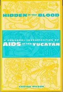 Carter Wilson - Hidden in the Blood: A Personal Investigation of AIDS in the Yucatàn - 9780231101912 - V9780231101912