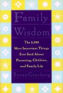 Susan Ginsberg (Ed.) - Family Wisdom: The 2,000 Most Important Things Ever Said About Parenting, Children, and Family Life - 9780231103763 - V9780231103763