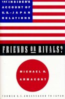Michael Armacost - Friends or Rivals?: The Insider´s Account of U.S.-Japan Relations - 9780231104883 - V9780231104883