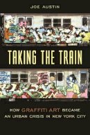 Joe Austin - Taking the Train: How Graffiti Art Became an Urban Crisis in New York City - 9780231111423 - V9780231111423