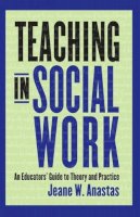 Jeane Anastas - Teaching in Social Work: An Educators´ Guide to Theory and Practice - 9780231115254 - V9780231115254