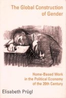 Elisabeth Prügl - The Global Construction of Gender: Home-based Work in the Political Economy of the 20th Century - 9780231115612 - V9780231115612