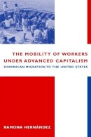 Ramona Hernandez - The Mobility of Workers Under Advanced Capitalism: Dominican Migration to the United States - 9780231116220 - V9780231116220
