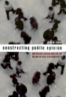 Justin Lewis - Constructing Public Opinion: How Political Elites Do What They Like and Why We Seem to Go Along with It - 9780231117678 - V9780231117678