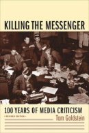 Tom Goldstein (Ed.) - Killing the Messenger: 100 Years of Media Criticism - 9780231118323 - V9780231118323