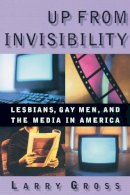 Larry Gross - Up from Invisibility: Lesbians, Gay Men, and the Media in America - 9780231119528 - V9780231119528