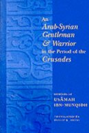 Hitti - An Arab-Syrian Gentleman and Warrior in the Period of the Crusades: Memoirs of Usamah ibn-Munqidh - 9780231121255 - V9780231121255