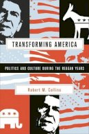 Robert M. Collins - Transforming America: Politics and Culture During the Reagan Years - 9780231124003 - V9780231124003
