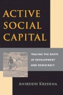 Anirudh Krishna - Active Social Capital: Tracing the Roots of Development and Democracy - 9780231125703 - V9780231125703