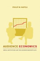 Philip M. Napoli - Audience Economics: Media Institutions and the Audience Marketplace - 9780231126533 - V9780231126533