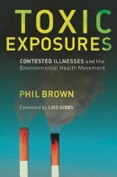 Phil Brown - Toxic Exposures: Contested Illnesses and the Environmental Health Movement - 9780231129480 - V9780231129480