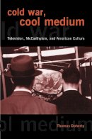Thomas Doherty - Cold War, Cool Medium: Television, McCarthyism, and American Culture - 9780231129534 - V9780231129534