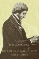 Ross Slotten - The Heretic in Darwin’s Court: The Life of Alfred Russel Wallace - 9780231130110 - V9780231130110