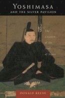 Donald Keene - Yoshimasa and the Silver Pavilion: The Creation of the Soul of Japan - 9780231130578 - V9780231130578
