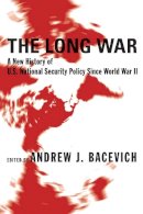 Andrew Bacevich (Ed.) - The Long War: A New History of U.S. National Security Policy Since World War II - 9780231131582 - V9780231131582