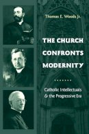 Thomas Woods  Jr. - The Church Confronts Modernity: Catholic Intellectuals and the Progressive Era - 9780231131865 - V9780231131865