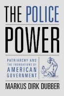 Markus Dirk Dubber - The Police Power: Patriarchy and the Foundations of American Government - 9780231132060 - V9780231132060