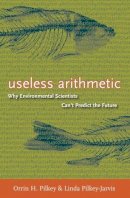 Orrin H. Pilkey - Useless Arithmetic: Why Environmental Scientists Can´t Predict the Future - 9780231132121 - V9780231132121