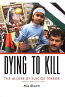 Mia Bloom - Dying to Kill: The Allure of Suicide Terror - 9780231133210 - V9780231133210