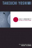 Yoshimi Takeuchi - What Is Modernity?: Writings of Takeuchi Yoshimi - 9780231133272 - V9780231133272