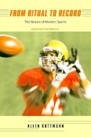 Allen Guttmann - From Ritual to Record: The Nature of Modern Sports - 9780231133418 - V9780231133418