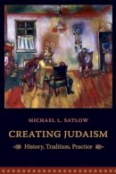 Michael L. Satlow - Creating Judaism: History, Tradition, Practice - 9780231134897 - V9780231134897