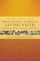P Clayton - Practicing Science, Living Faith: Interviews with Twelve Leading Scientists - 9780231135764 - V9780231135764
