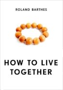Roland Barthes - How to Live Together: Novelistic Simulations of Some Everyday Spaces - 9780231136167 - V9780231136167