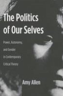 Amy Allen - The Politics of Our Selves: Power, Autonomy, and Gender in Contemporary Critical Theory - 9780231136235 - V9780231136235