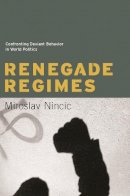 Miroslav Nincic - Renegade Regimes: Confronting Deviant Behavior in World Politics - 9780231137034 - V9780231137034