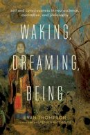 Evan Thompson - Waking, Dreaming, Being: Self and Consciousness in Neuroscience, Meditation, and Philosophy - 9780231137096 - V9780231137096
