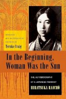 Raicho Hiratsuka - In the Beginning, Woman Was the Sun: The Autobiography of a Japanese Feminist - 9780231138123 - V9780231138123