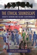 Charles Hirschkind - The Ethical Soundscape: Cassette Sermons and Islamic Counterpublics - 9780231138192 - V9780231138192