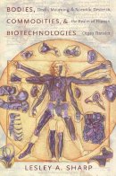 Lesley A. Sharp - Bodies, Commodities, and Biotechnologies: Death, Mourning, and Scientific Desire in the Realm of Human Organ Transfer - 9780231138390 - V9780231138390