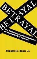 Houston A. Baker - Betrayal: How Black Intellectuals Have Abandoned the Ideals of the Civil Rights Era - 9780231139656 - V9780231139656