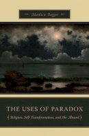 Matthew C. Bagger - The Uses of Paradox: Religion, Self-Transformation, and the Absurd - 9780231140829 - V9780231140829