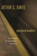 Arthur C. Danto - Unnatural Wonders: Essays from the Gap Between Art and Life - 9780231141154 - V9780231141154