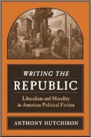 Anthony Hutchison - Writing the Republic: Liberalism and Morality in American Political Fiction - 9780231141383 - V9780231141383