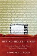 Dr. Geoffrey C. Kabat - Hyping Health Risks: Environmental Hazards in Daily Life and the Science of Epidemiology - 9780231141499 - V9780231141499