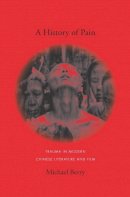 Michael Berry - A History of Pain: Trauma in Modern Chinese Literature and Film - 9780231141635 - V9780231141635