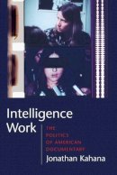 Jonathan Kahana - Intelligence Work: The Politics of American Documentary - 9780231142076 - V9780231142076