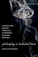 Elisabeth Roudinesco - Philosophy in Turbulent Times: Canguilhem, Sartre, Foucault, Althusser, Deleuze, Derrida - 9780231143004 - V9780231143004