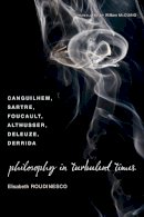 Elisabeth Roudinesco - Philosophy in Turbulent Times: Canguilhem, Sartre, Foucault, Althusser, Deleuze, Derrida - 9780231143011 - V9780231143011