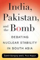 Sumit Ganguly - India, Pakistan, and the Bomb: Debating Nuclear Stability in South Asia - 9780231143752 - V9780231143752