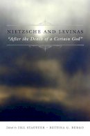 Jill Stauffer (Ed.) - Nietzsche and Levinas: After the Death of a Certain God - 9780231144049 - V9780231144049