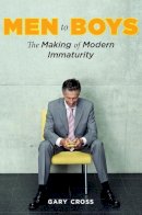 Gary Cross - Men to Boys: The Making of Modern Immaturity - 9780231144308 - V9780231144308