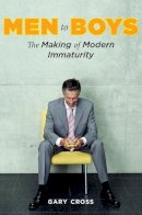 Gary Cross - Men to Boys: The Making of Modern Immaturity - 9780231144315 - V9780231144315
