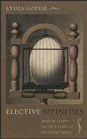 Lydia Goehr - Elective Affinities: Musical Essays on the History of Aesthetic Theory - 9780231144810 - V9780231144810