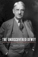 Melvin Rogers - The Undiscovered Dewey: Religion, Morality, and the Ethos of Democracy - 9780231144872 - V9780231144872